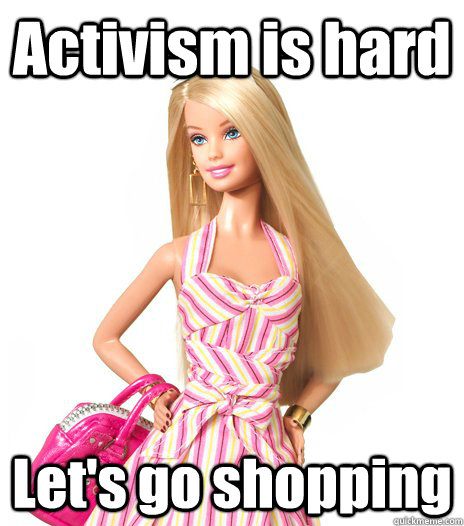 Activism is hard  Let's go shopping  barbie