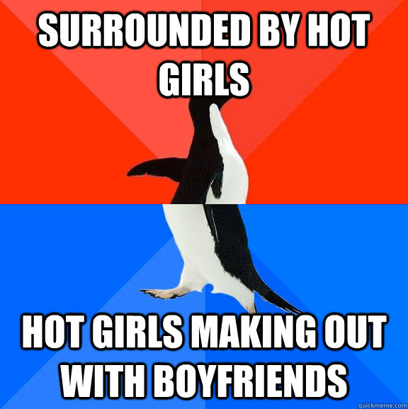surrounded by hot girls Hot girls making out with boyfriends  Socially Awesome Awkward Penguin