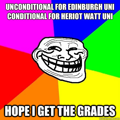Unconditional for Edinburgh Uni
Conditional for Heriot Watt Uni Hope I get the grades  Troll Face
