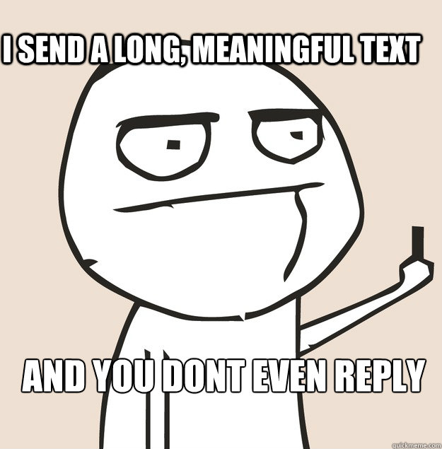 I SEND A LONG, MEANINGFUL TEXT AND YOU DONT EVEN REPLY 

  Middle Finger FU