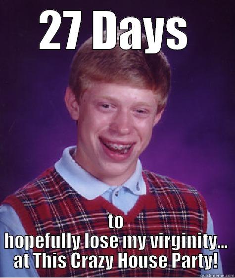 horny geek - 27 DAYS TO HOPEFULLY LOSE MY VIRGINITY... AT THIS CRAZY HOUSE PARTY! Bad Luck Brian