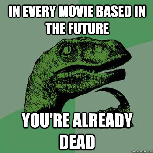 In every movie based in the future You're already dead  Philosoraptor