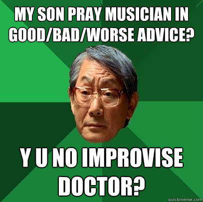My son pray musician in Good/Bad/Worse Advice? Y U no improvise doctor?  High Expectations Asian Father