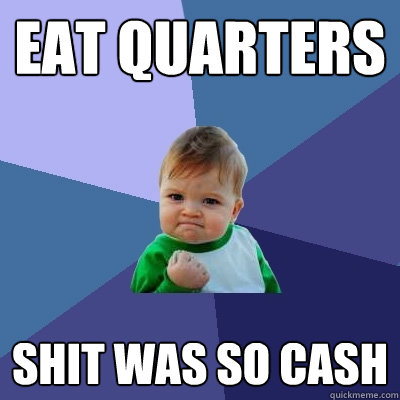 eat quarters Shit was so cash  Success Kid