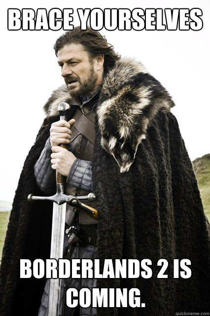 Brace yourselves Borderlands 2 is coming.  Brace yourselves -Fanfiction