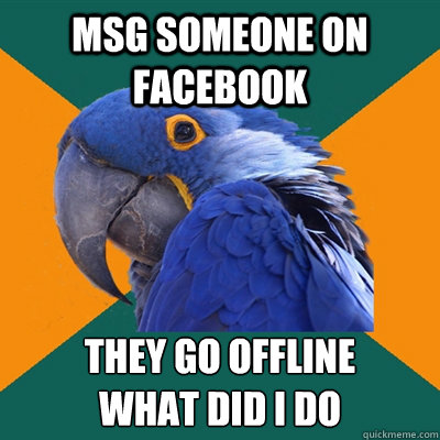 msg someone on facebook they go offline
what did i do  Paranoid Parrot