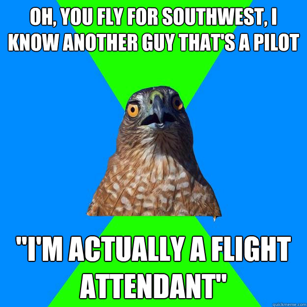 Oh, you fly for Southwest, I know another guy that's a pilot 