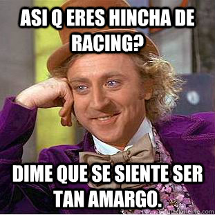 Asi q eres hincha de racing? Dime que se siente ser tan amargo.  Creepy Wonka