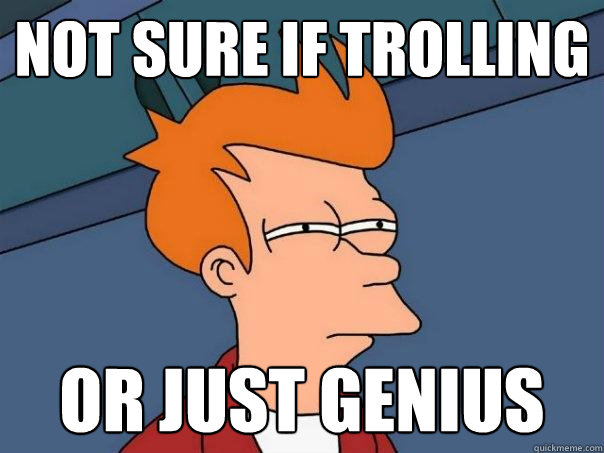 not sure if trolling or just genius - not sure if trolling or just genius  Futurama Fry