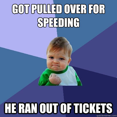 Got pulled over for speeding He ran out of tickets  Success Kid