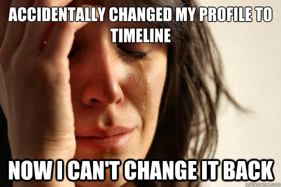 Accidentally changed my profile to timeline now i can't change it back  First World Problems