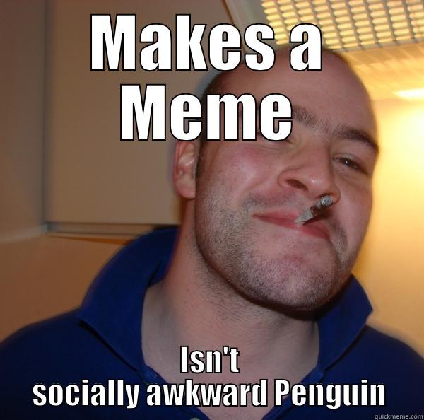 MAKES A MEME ISN'T SOCIALLY AWKWARD PENGUIN Good Guy Greg 