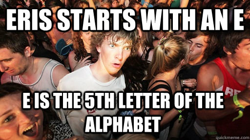 Eris starts with an E E is the 5th letter of the alphabet  Sudden Clarity Clarence