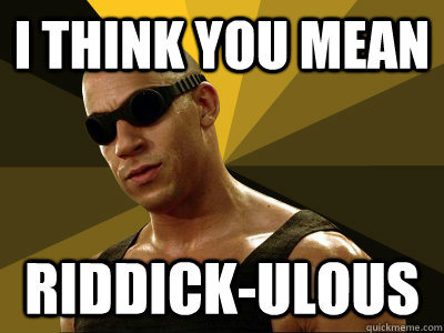 I think you mean riddick-ulous  Riddick-ulous