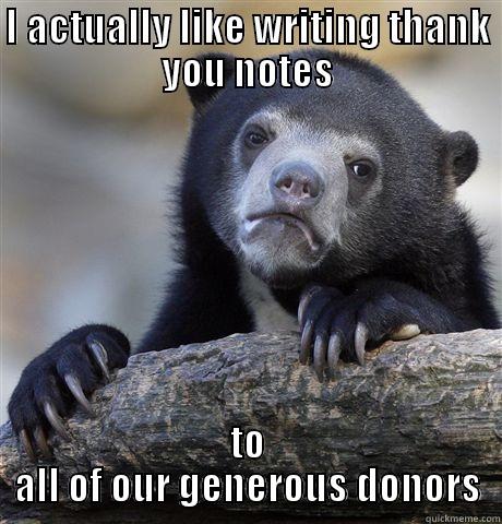 I ACTUALLY LIKE WRITING THANK YOU NOTES TO ALL OF OUR GENEROUS DONORS Confession Bear