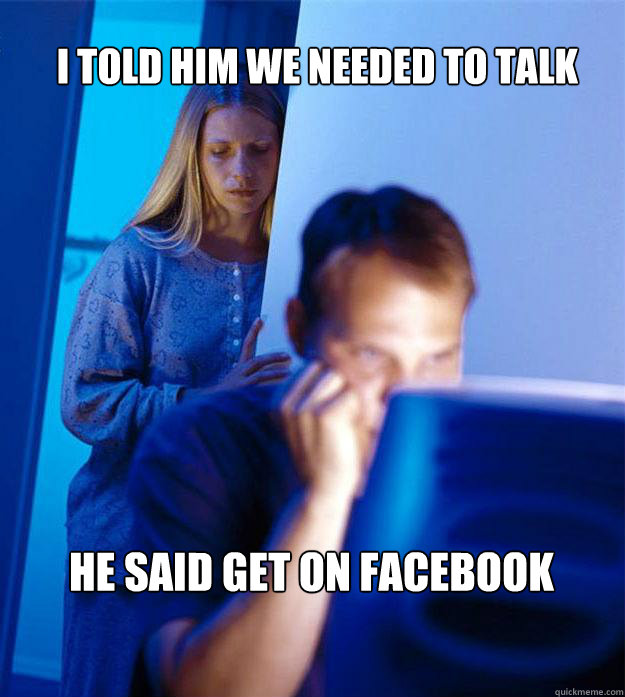 I told him we needed to talk He said get on facebook  Redditors Wife