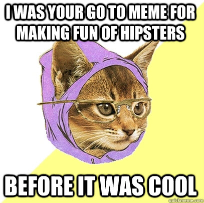 I was your go to meme for making fun of hipsters before it was cool  Hipster Kitty