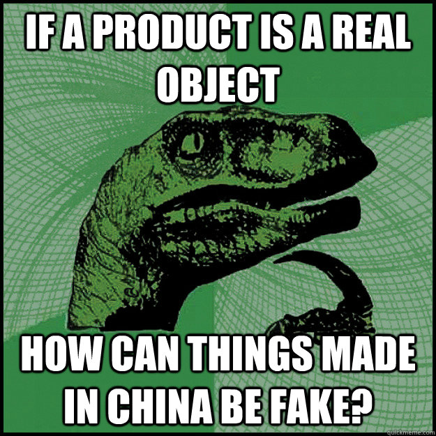 If a product is a real object How can things made in china be fake?  New Philosoraptor