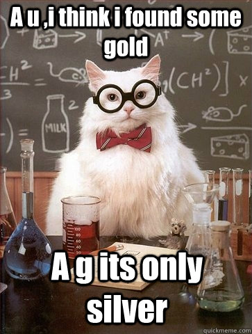 A u ,i think i found some gold A g its only silver  Chemistry Cat