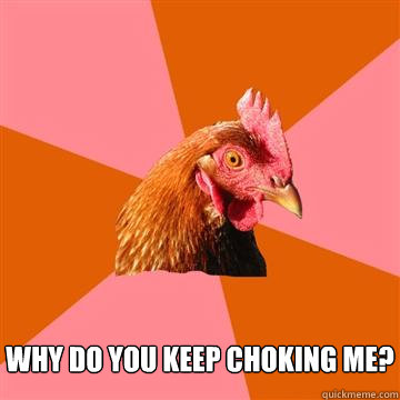 Why do you keep choking me?  - Why do you keep choking me?   Anti-Joke Chicken