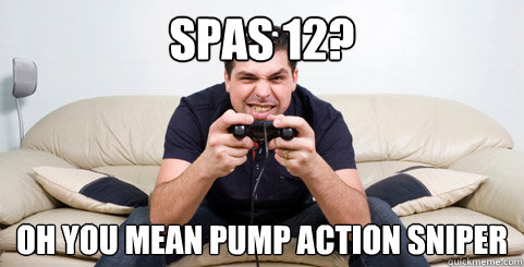 Spas 12? oh you mean pump action sniper  