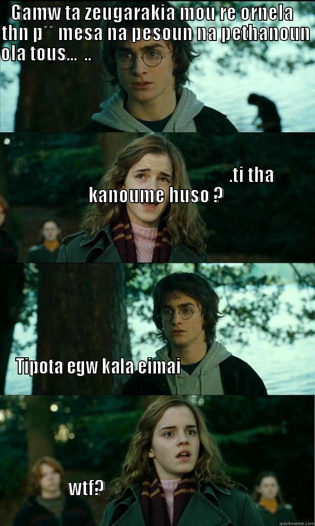 GAMW TA ZEUGARAKIA MOU RE ORNELA   THN P** MESA NA PESOUN NA PETHANOUN OLA TOUS...  ..                                                                                                                                                                          TIPOTA EGW KALA EIMAI                                                                                                                                                                                                                                           Horny Harry