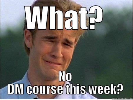 WHAT? NO DM COURSE THIS WEEK? 1990s Problems