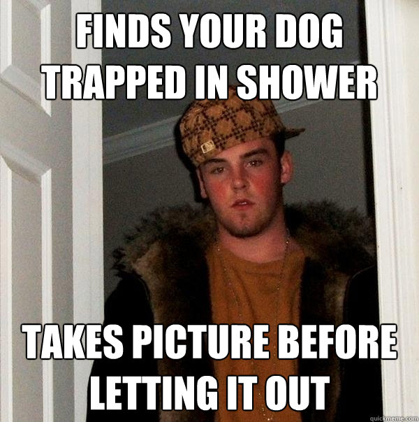 finds your dog trapped in shower takes picture before letting it out - finds your dog trapped in shower takes picture before letting it out  Scumbag Steve