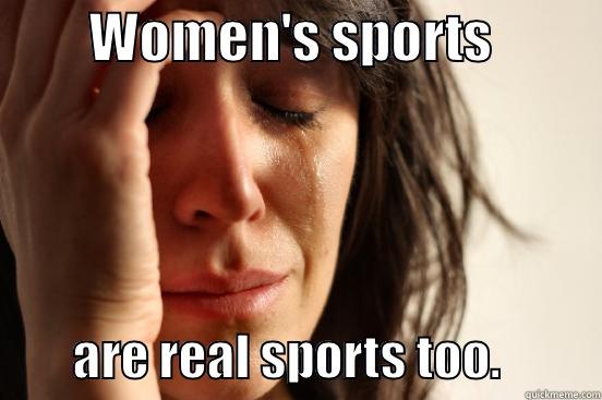         WOMEN'S SPORTS                   ARE REAL SPORTS TOO.          First World Problems