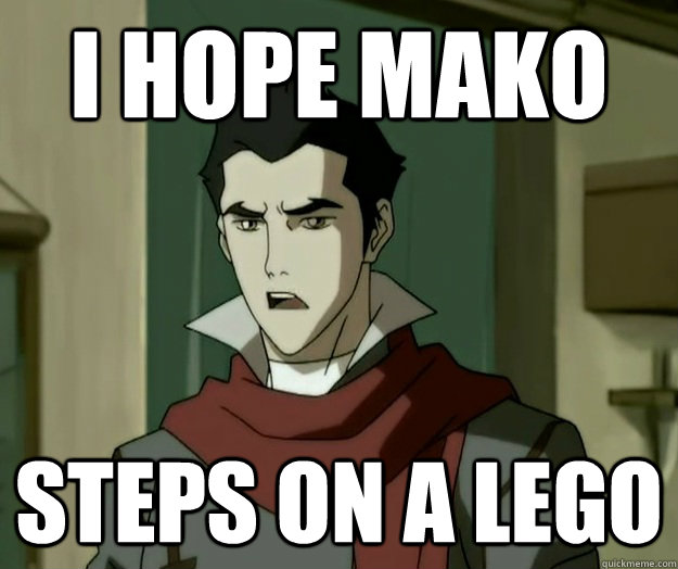 I hope mako steps on a lego  i hope mako