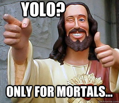 YOLO? Only for mortals...  Approval Jesus