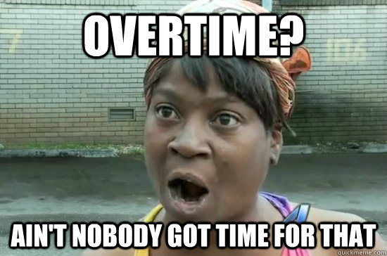 Overtime? AIN'T NOBODY GOT time FOR THAT - Overtime? AIN'T NOBODY GOT time FOR THAT  Aint nobody got time for that