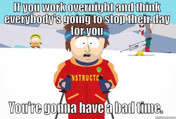 IF YOU WORK OVERNIGHT AND THINK EVERYBODY'S GOING TO STOP THEIR DAY FOR YOU YOU'RE GONNA HAVE A BAD TIME.  Super Cool Ski Instructor