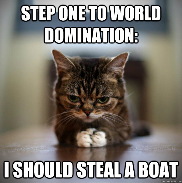 Step one to world domination: I should steal a boat  