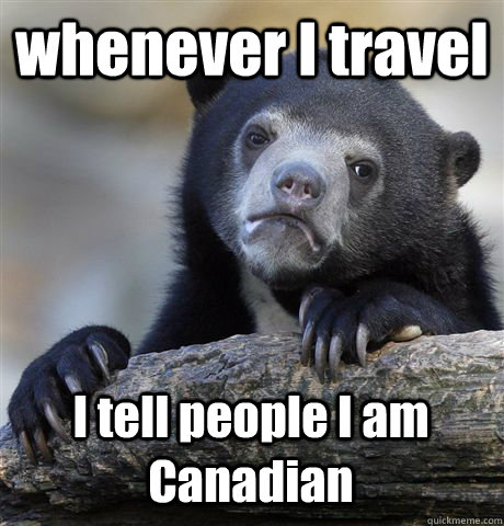 whenever I travel I tell people I am Canadian  Confession Bear