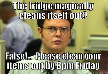 THE FRIDGE MAGICALLY CLEANS ITSELF OUT? FALSE!...  PLEASE CLEAN YOUR ITEMS OUT BY 8PM FRIDAY Schrute