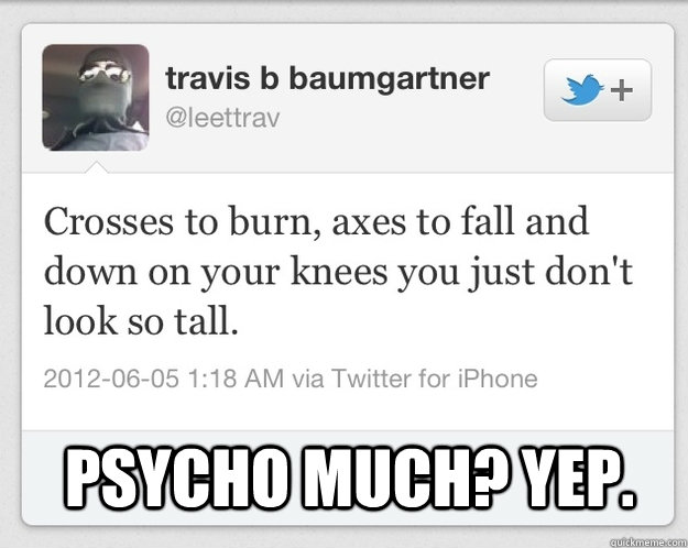 Psycho Much? Yep. - Psycho Much? Yep.  Travis Baumgartner Meme