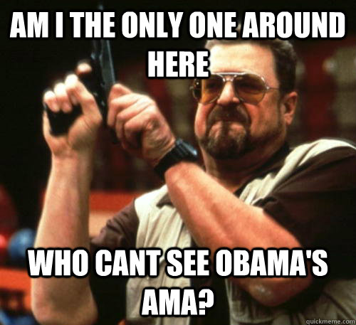 Am i the only one around here Who cant see obama's ama?  Am I The Only One Around Here