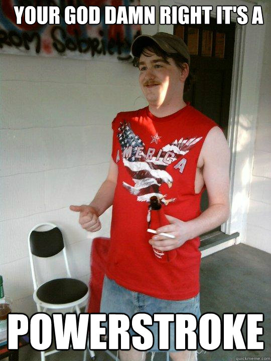 your god damn right it's a powerstroke - your god damn right it's a powerstroke  Redneck Randal
