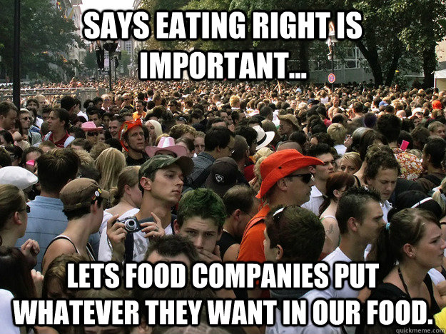 Says eating right is important... Lets food companies put whatever they want in our food. - Says eating right is important... Lets food companies put whatever they want in our food.  Dumb Society