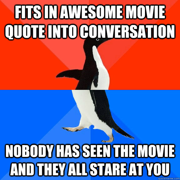 Fits in awesome movie quote into conversation Nobody has seen the movie and they all stare at you  Socially Awesome Awkward Penguin