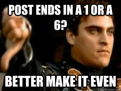 Post ends in a 1 or a 6? Better make it even  Downvoting Roman