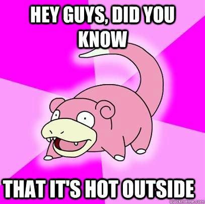 hey guys, did you know That it's hot outside  Slowpoke