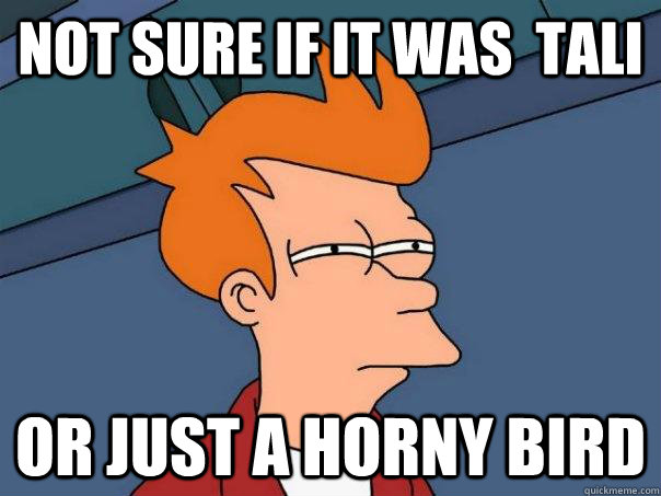 not sure if It was  tali  or just a horny bird - not sure if It was  tali  or just a horny bird  Futurama Fry