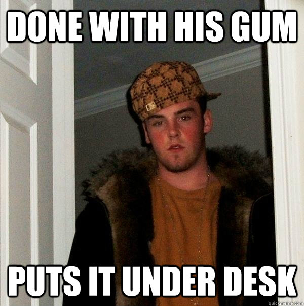 Done with his gum puts it under desk - Done with his gum puts it under desk  Scumbag Steve