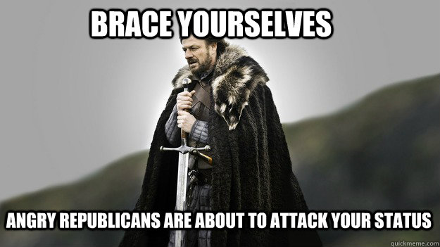 Brace yourselves angry republicans are about to attack your status  Ned stark winter is coming