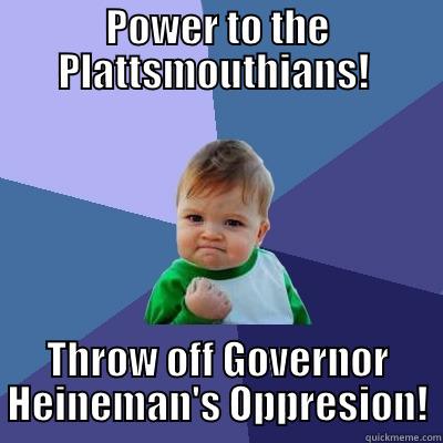 POWER TO THE PLATTSMOUTHIANS!  THROW OFF GOVERNOR HEINEMAN'S OPPRESION! Success Kid