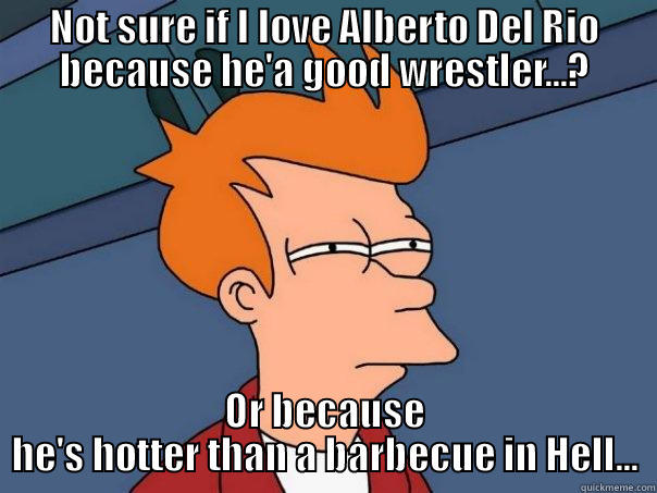 NOT SURE IF I LOVE ALBERTO DEL RIO BECAUSE HE'A GOOD WRESTLER...? OR BECAUSE HE'S HOTTER THAN A BARBECUE IN HELL... Futurama Fry