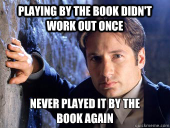 playing by the book didn't work out once never played it by the 
book again  