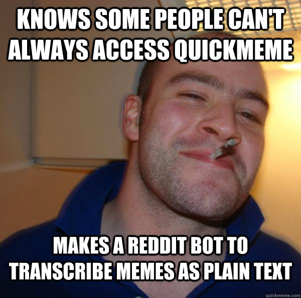 Knows some people can't always access quickmeme Makes a reddit bot to transcribe memes as plain text - Knows some people can't always access quickmeme Makes a reddit bot to transcribe memes as plain text  Misc